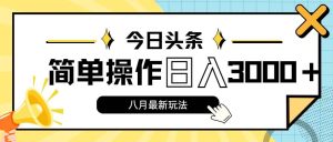 今日头条,8月新玩法,操作简单,日入3000+-逍遥游