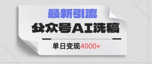 公众号ai洗稿，最新引流创业粉，单日引流200+，日变现4000+-逍遥游