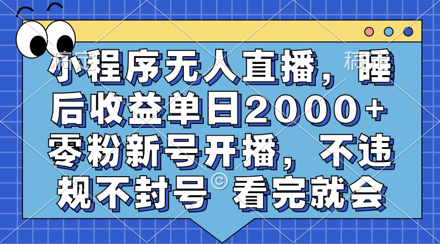 小程序无人直播，睡后收益单日2000+ 零粉新号开播，不违规不封号 看完就会-逍遥游