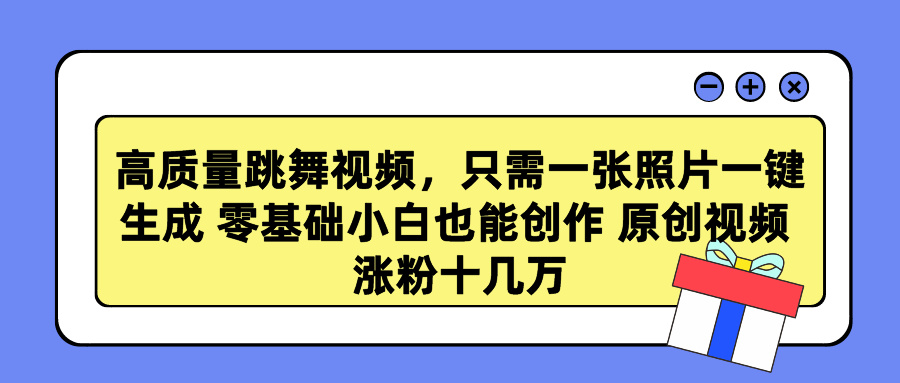 高质量跳舞视频，只需一张照片一键生成 零基础小白也能创作 原创视频 涨粉十几万-逍遥游