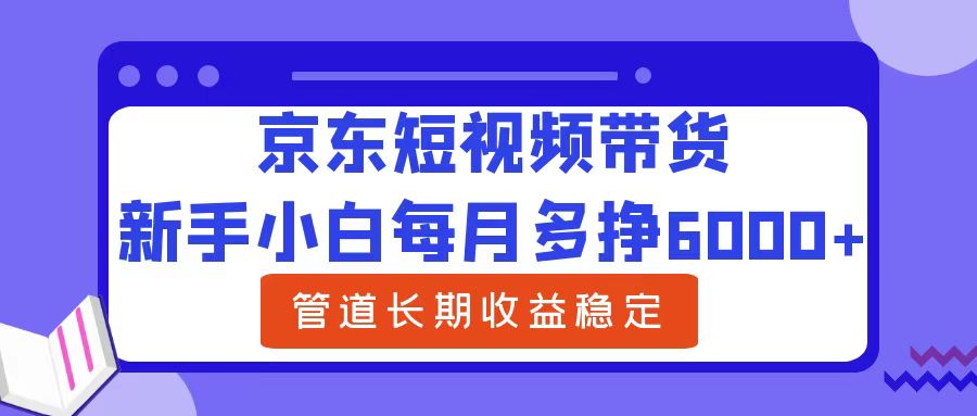 新手小白每月多挣6000+京东短视频带货，可管道长期稳定收益-逍遥游