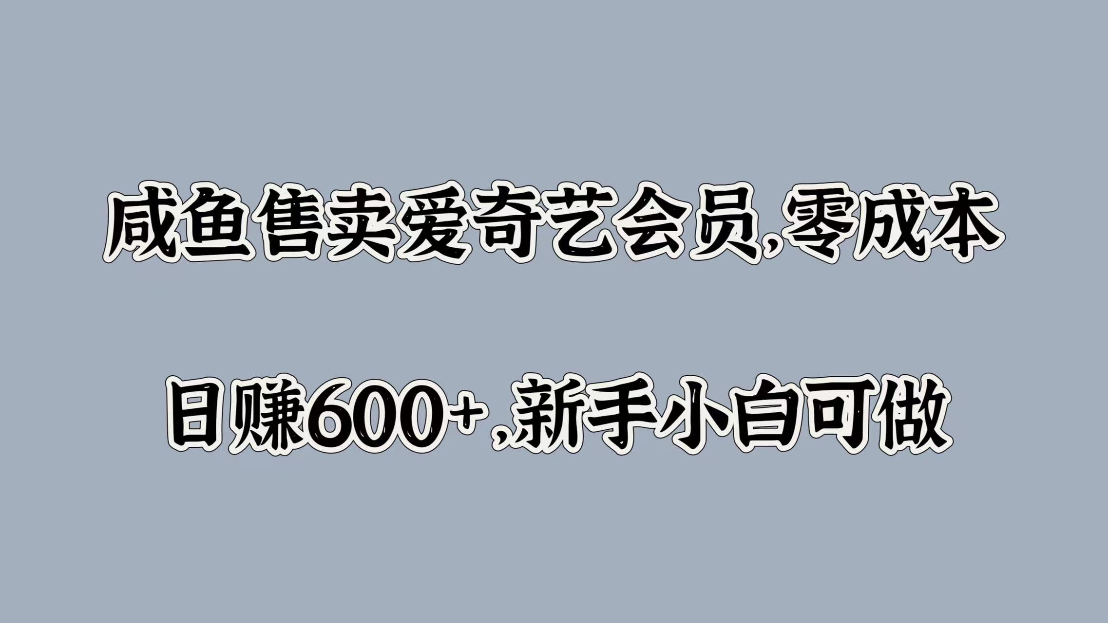 咸鱼售卖爱奇艺会员，零成本，日赚600+，新手小白可做-逍遥游