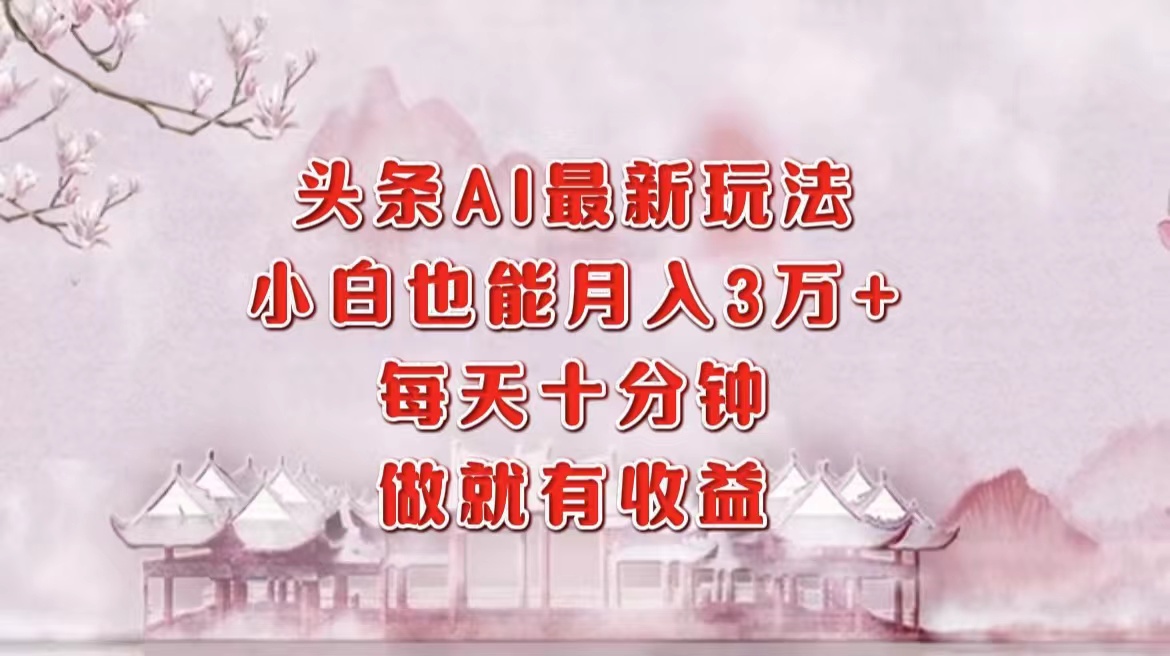 头条AI最新玩法，小白轻松月入三万＋，每天十分钟，做就有收益-逍遥游
